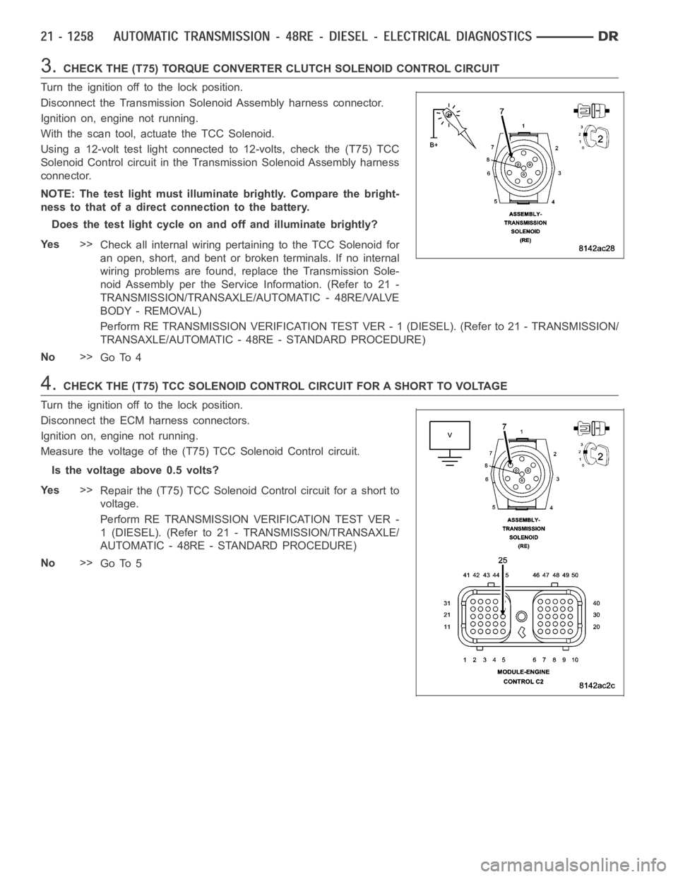DODGE RAM SRT-10 2006 Service Repair Manual 3.CHECK THE (T75) TORQUE CONVERTER CLUTCH SOLENOID CONTROL CIRCUIT
Turn the ignition off to the lock position.
Disconnect the Transmission Solenoid Assembly harness connector.
Ignition on, engine not DODGE RAM SRT-10 2006 Service Repair Manual 3.CHECK THE (T75) TORQUE CONVERTER CLUTCH SOLENOID CONTROL CIRCUIT
Turn the ignition off to the lock position.
Disconnect the Transmission Solenoid Assembly harness connector.
Ignition on, engine not