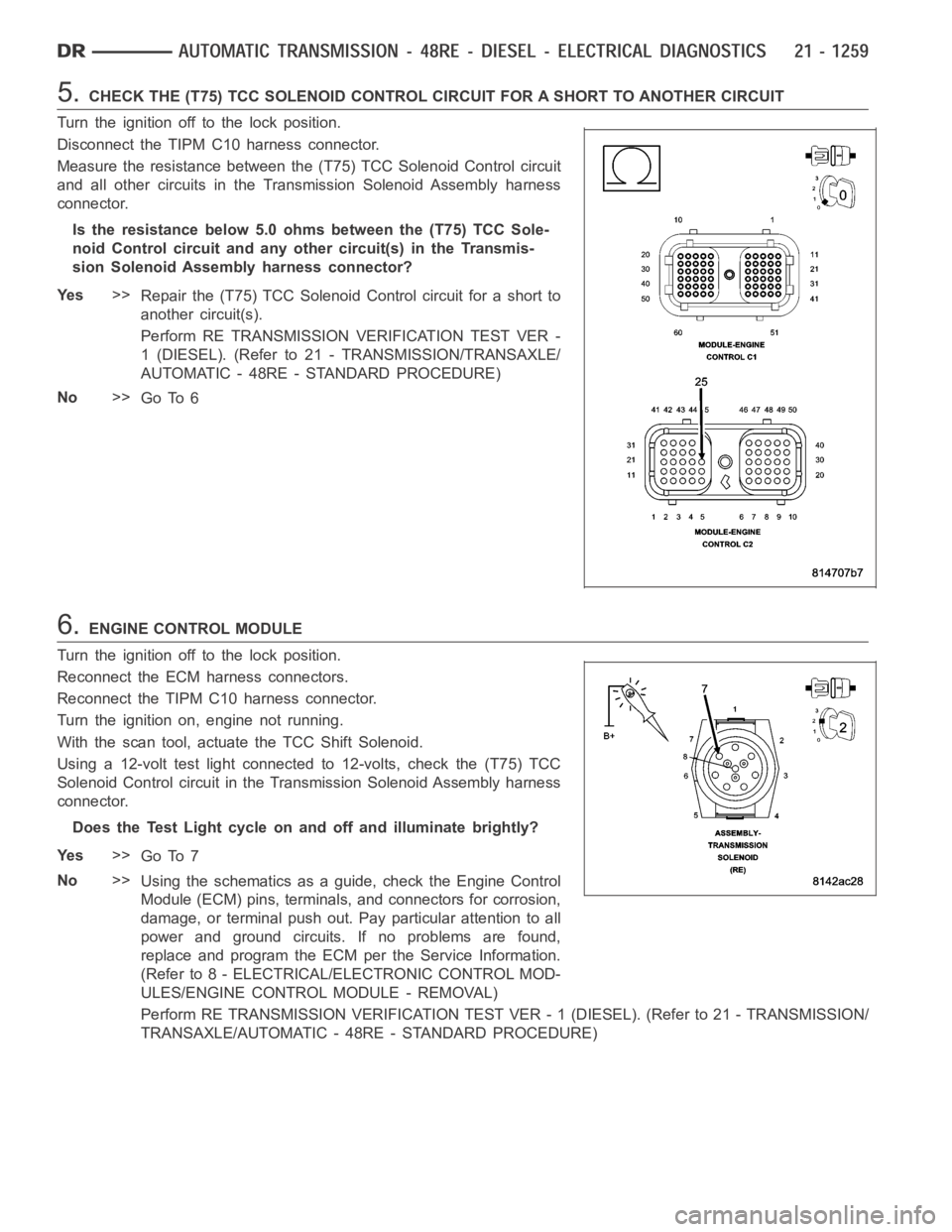 DODGE RAM SRT-10 2006 Service Repair Manual 5.CHECK THE (T75) TCC SOLENOID CONTROL CIRCUIT FOR A SHORT TO ANOTHER CIRCUIT
Turn the ignition off to the lock position.
Disconnect the TIPM C10 harness connector.
Measure the resistance between the DODGE RAM SRT-10 2006 Service Repair Manual 5.CHECK THE (T75) TCC SOLENOID CONTROL CIRCUIT FOR A SHORT TO ANOTHER CIRCUIT
Turn the ignition off to the lock position.
Disconnect the TIPM C10 harness connector.
Measure the resistance between the