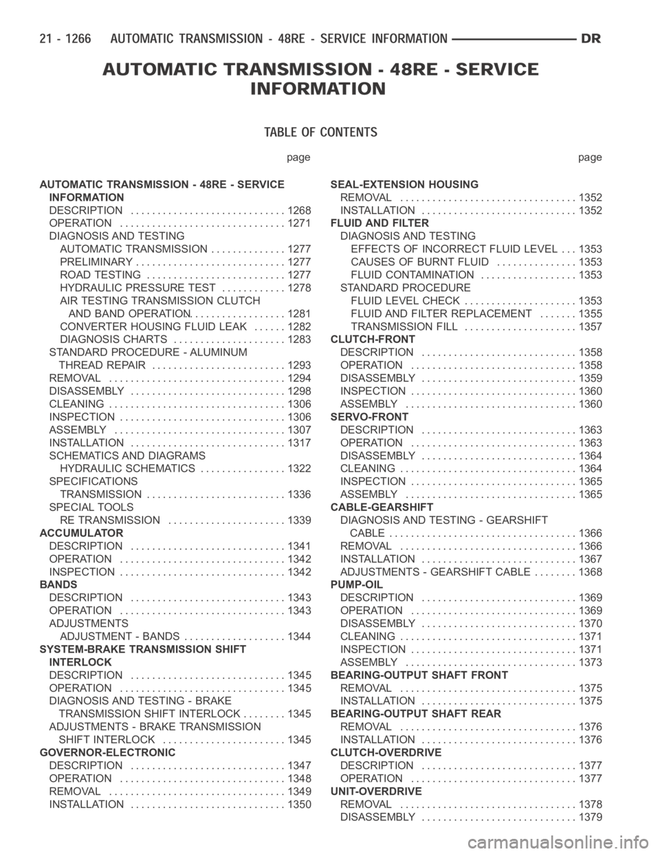 DODGE RAM SRT-10 2006 Service Repair Manual page page
AUTOMATIC TRANSMISSION - 48RE - SERVICE
INFORMATION
DESCRIPTION ............................. 1268
OPERATION ............................... 1271
DIAGNOSIS AND TESTING
AUTOMATIC TRANSMISSION DODGE RAM SRT-10 2006 Service Repair Manual page page
AUTOMATIC TRANSMISSION - 48RE - SERVICE
INFORMATION
DESCRIPTION ............................. 1268
OPERATION ............................... 1271
DIAGNOSIS AND TESTING
AUTOMATIC TRANSMISSION