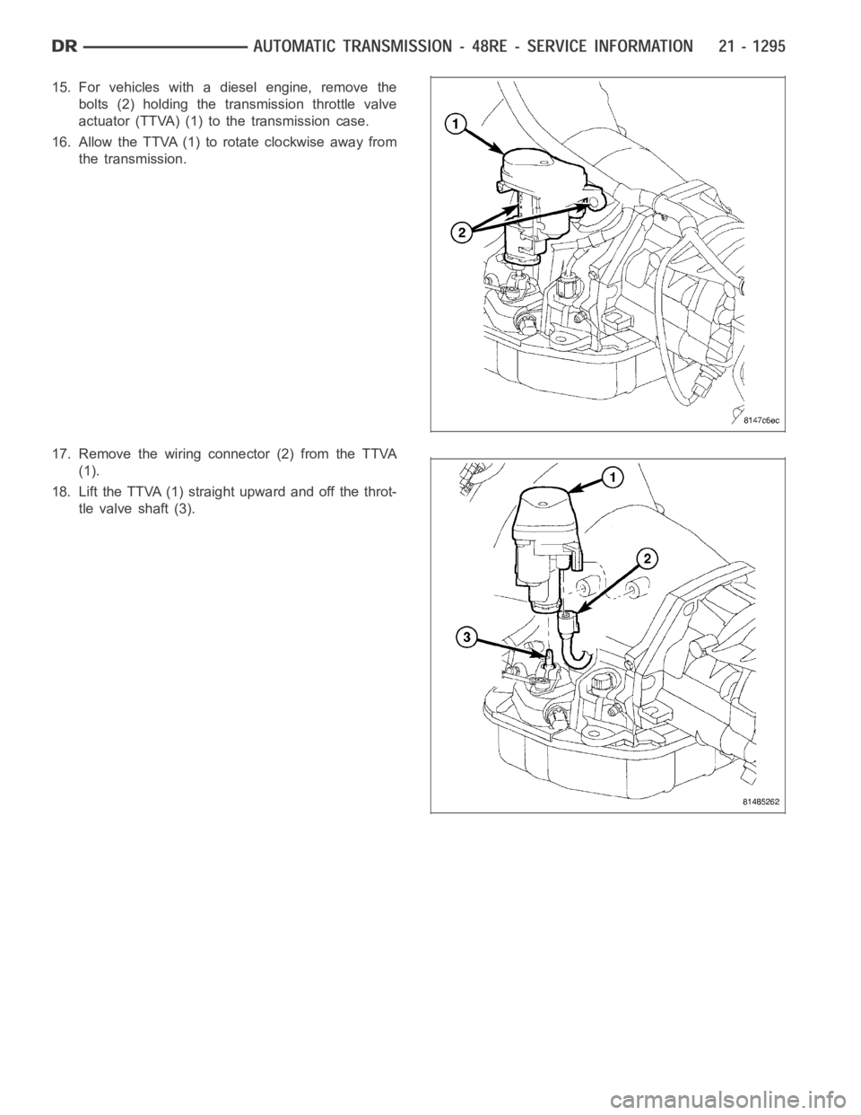 DODGE RAM SRT-10 2006  Service Repair Manual 15. For vehicles with a diesel engine, remove the
bolts (2) holding the transmission throttle valve
actuator (TTVA) (1) to the transmission case.
16. Allow the TTVA (1) to rotate clockwise away from
t