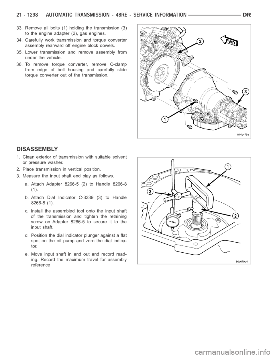 DODGE RAM SRT-10 2006 Service Repair Manual 33. Remove all bolts (1) holding the transmission (3)
to the engine adapter (2), gas engines.
34. Carefully work transmission and torque converter
assembly rearward off engine block dowels.
35. Lower DODGE RAM SRT-10 2006 Service Repair Manual 33. Remove all bolts (1) holding the transmission (3)
to the engine adapter (2), gas engines.
34. Carefully work transmission and torque converter
assembly rearward off engine block dowels.
35. Lower