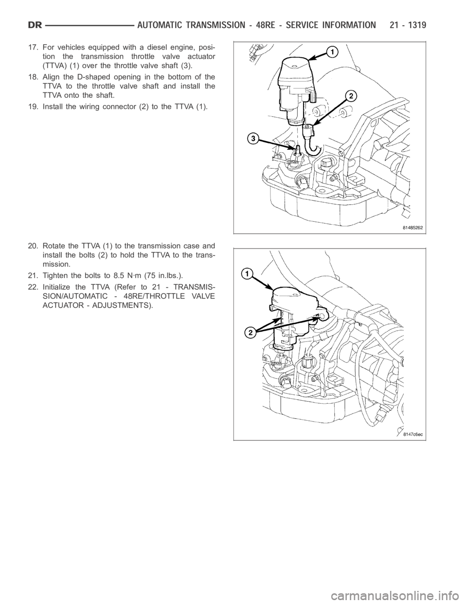 DODGE RAM SRT-10 2006  Service Repair Manual 17. For vehicles equipped with a diesel engine, posi-
tion the transmission throttle valve actuator
(TTVA) (1) over the throttle valve shaft (3).
18. Align the D-shaped opening in the bottom of the
TT