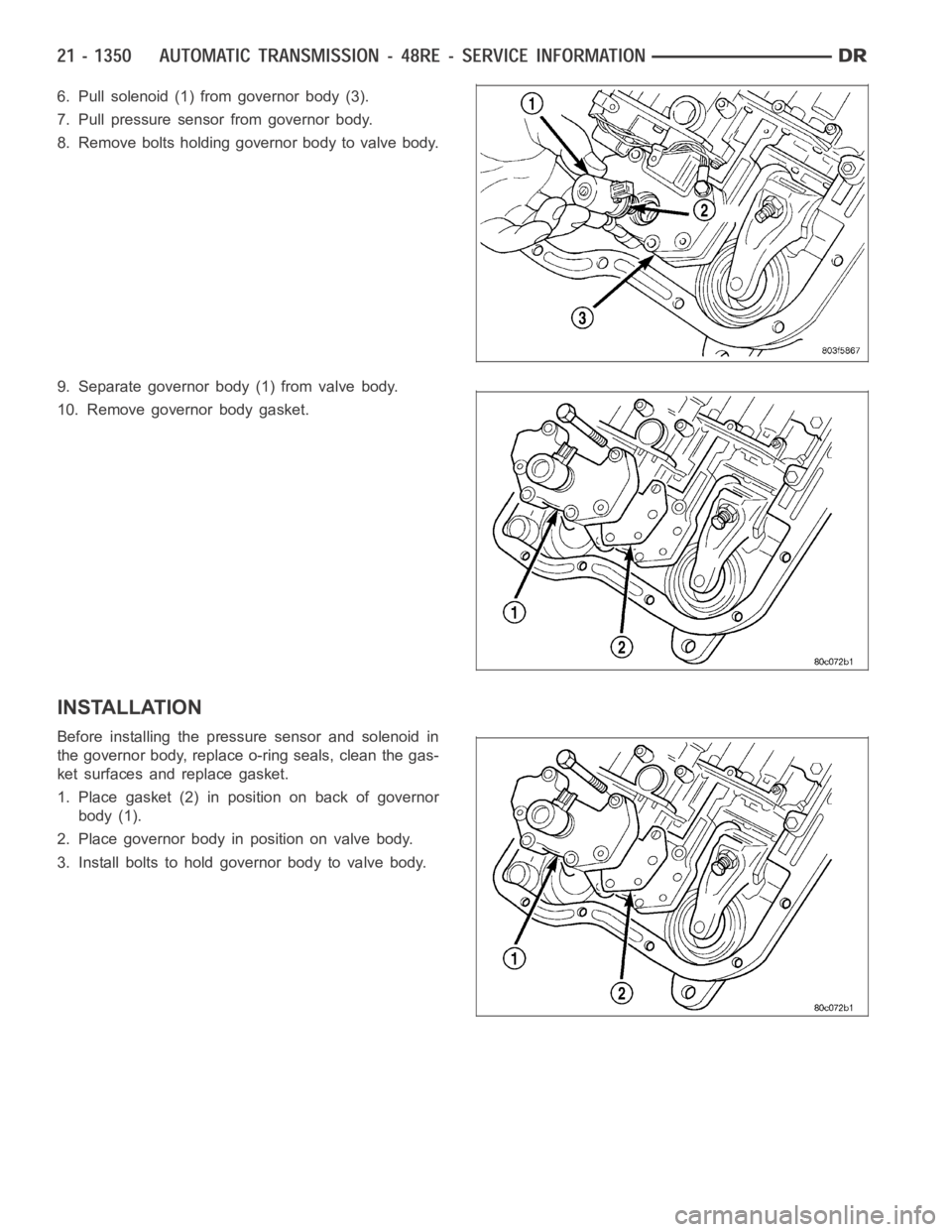 DODGE RAM SRT-10 2006  Service Repair Manual 6. Pull solenoid (1) from governor body (3).
7. Pull pressure sensor from governor body.
8. Remove bolts holding governor body to valve body.
9. Separate governor body (1) from valve body.
10. Remove 