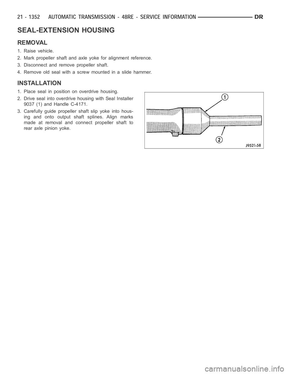 DODGE RAM SRT-10 2006  Service Repair Manual SEAL-EXTENSION HOUSING
REMOVAL
1. Raise vehicle.
2. Mark propeller shaft and axle yoke for alignment reference.
3. Disconnect and remove propeller shaft.
4. Remove old seal with a screw mounted in a s
