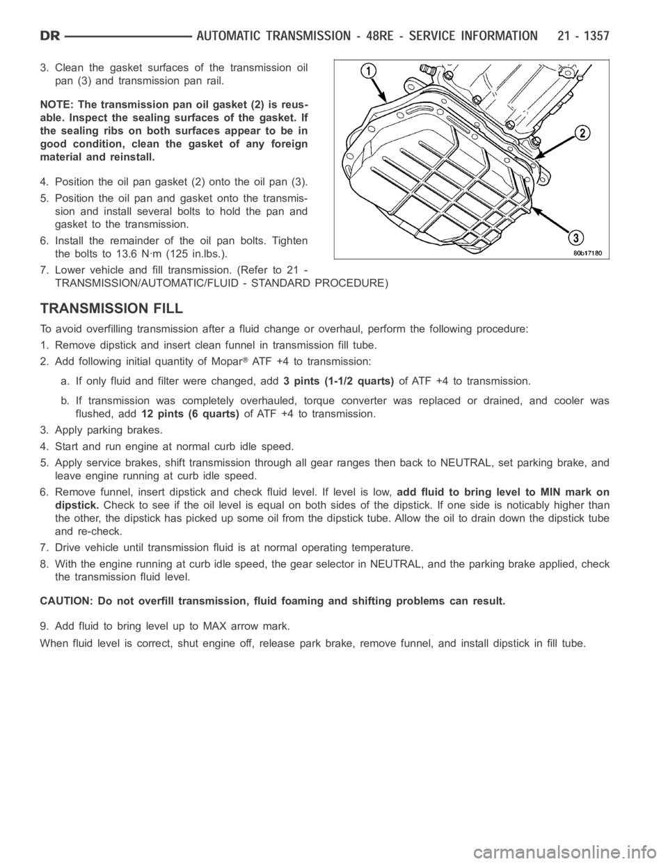 DODGE RAM SRT-10 2006 Service Repair Manual 3. Clean the gasket surfaces of the transmission oil
pan (3) and transmission pan rail.
NOTE: The transmission pan oil gasket (2) is reus-
able. Inspect the sealing surfaces of the gasket. If
the seal DODGE RAM SRT-10 2006 Service Repair Manual 3. Clean the gasket surfaces of the transmission oil
pan (3) and transmission pan rail.
NOTE: The transmission pan oil gasket (2) is reus-
able. Inspect the sealing surfaces of the gasket. If
the seal