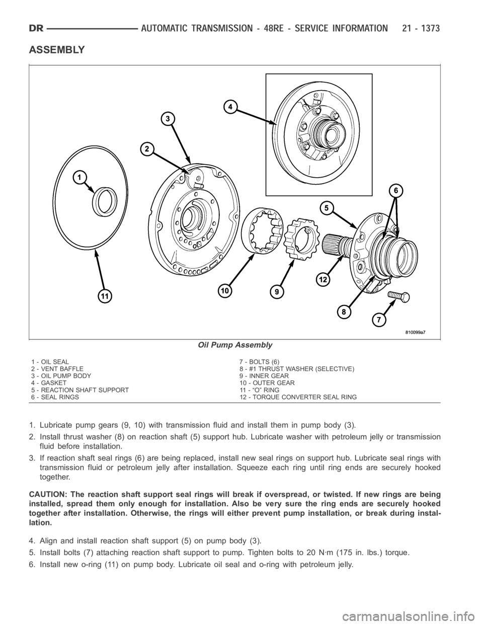 DODGE RAM SRT-10 2006 Service Repair Manual ASSEMBLY
1. Lubricate pump gears (9, 10) with transmission fluid and install them inpump body (3).
2. Install thrust washer (8) on reaction shaft (5) support hub. Lubricate washer with petroleum jelly DODGE RAM SRT-10 2006 Service Repair Manual ASSEMBLY
1. Lubricate pump gears (9, 10) with transmission fluid and install them inpump body (3).
2. Install thrust washer (8) on reaction shaft (5) support hub. Lubricate washer with petroleum jelly