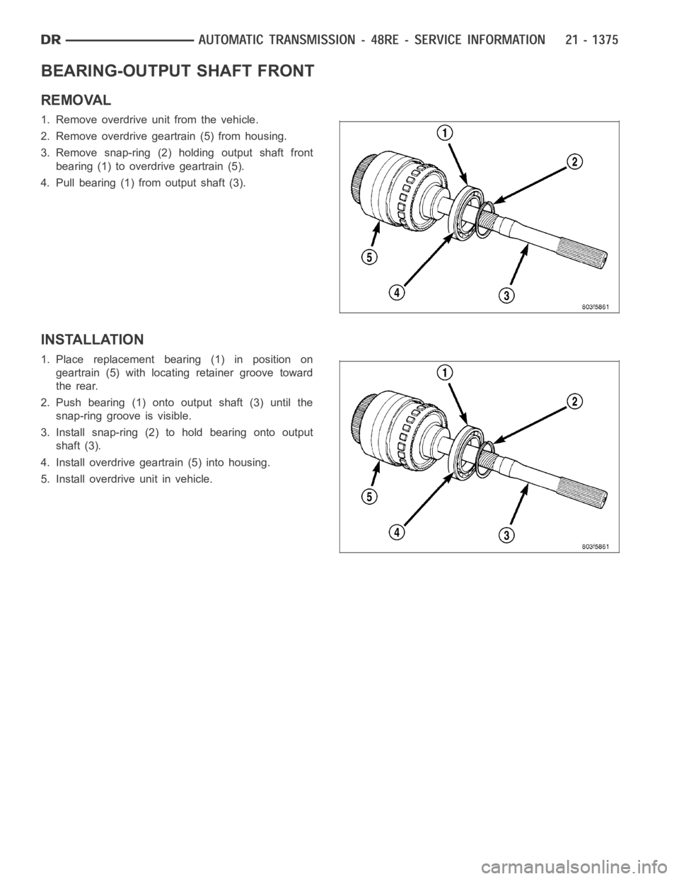 DODGE RAM SRT-10 2006  Service Repair Manual BEARING-OUTPUT SHAFT FRONT
REMOVAL
1. Remove overdrive unit from the vehicle.
2. Remove overdrive geartrain (5) from housing.
3. Remove snap-ring (2) holding output shaft front
bearing (1) to overdriv