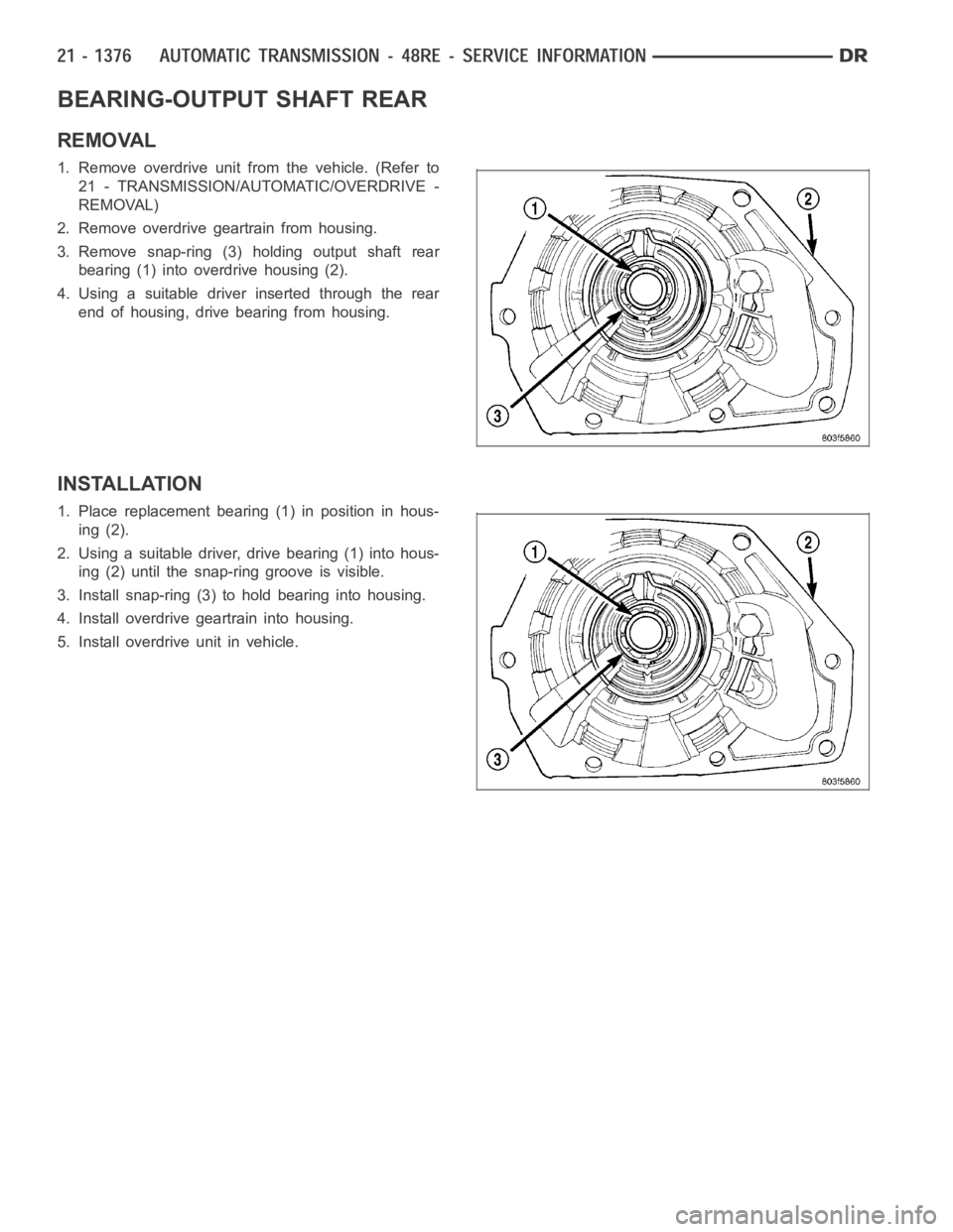 DODGE RAM SRT-10 2006  Service Repair Manual BEARING-OUTPUT SHAFT REAR
REMOVAL
1. Remove overdrive unit from the vehicle. (Refer to
21 - TRANSMISSION/AUTOMATIC/OVERDRIVE -
REMOVAL)
2. Remove overdrive geartrain from housing.
3. Remove snap-ring 