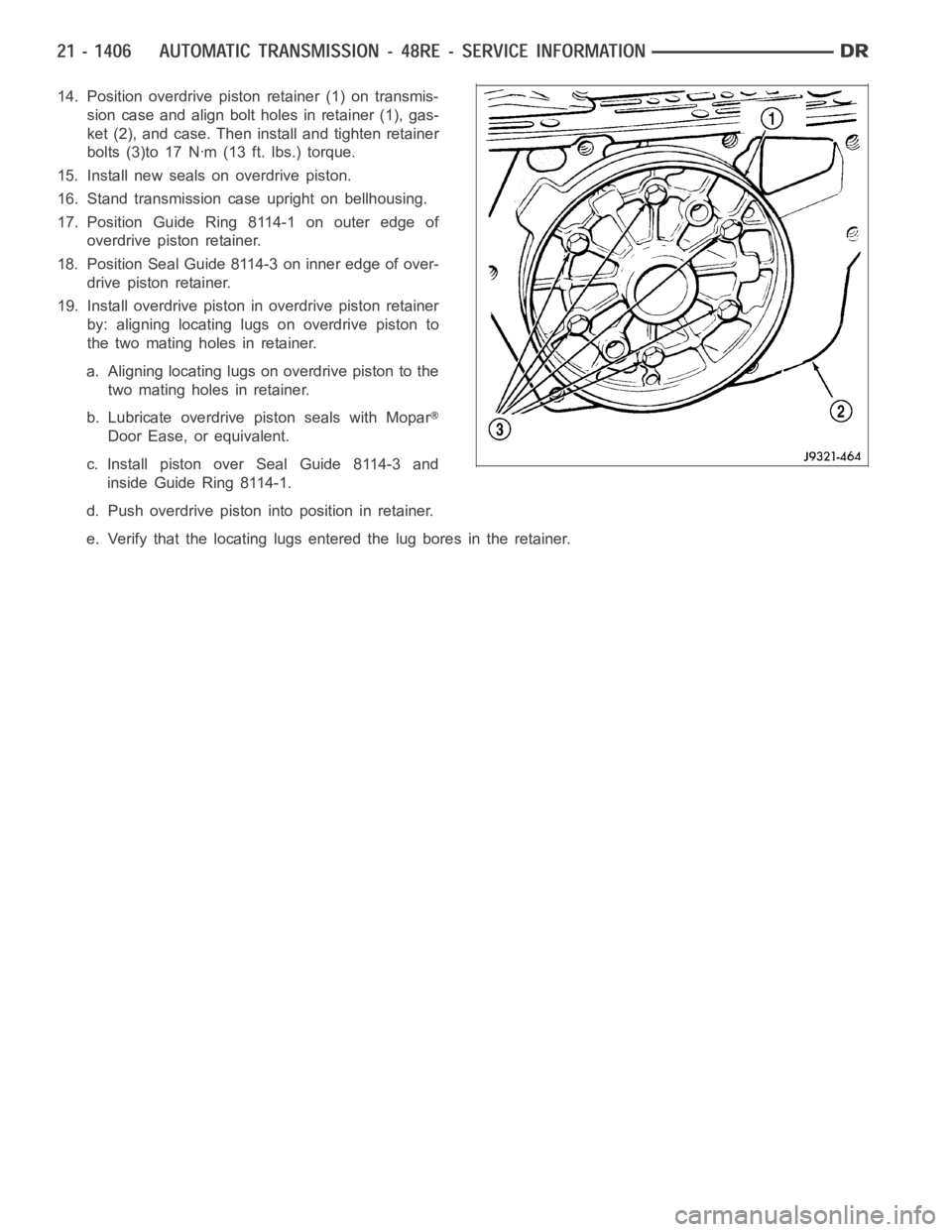 DODGE RAM SRT-10 2006  Service Repair Manual 14. Position overdrive piston retainer (1) on transmis-
sion case and align bolt holes in retainer (1), gas-
ket (2), and case. Then install and tighten retainer
bolts (3)to 17 Nꞏm (13 ft. lbs.) tor