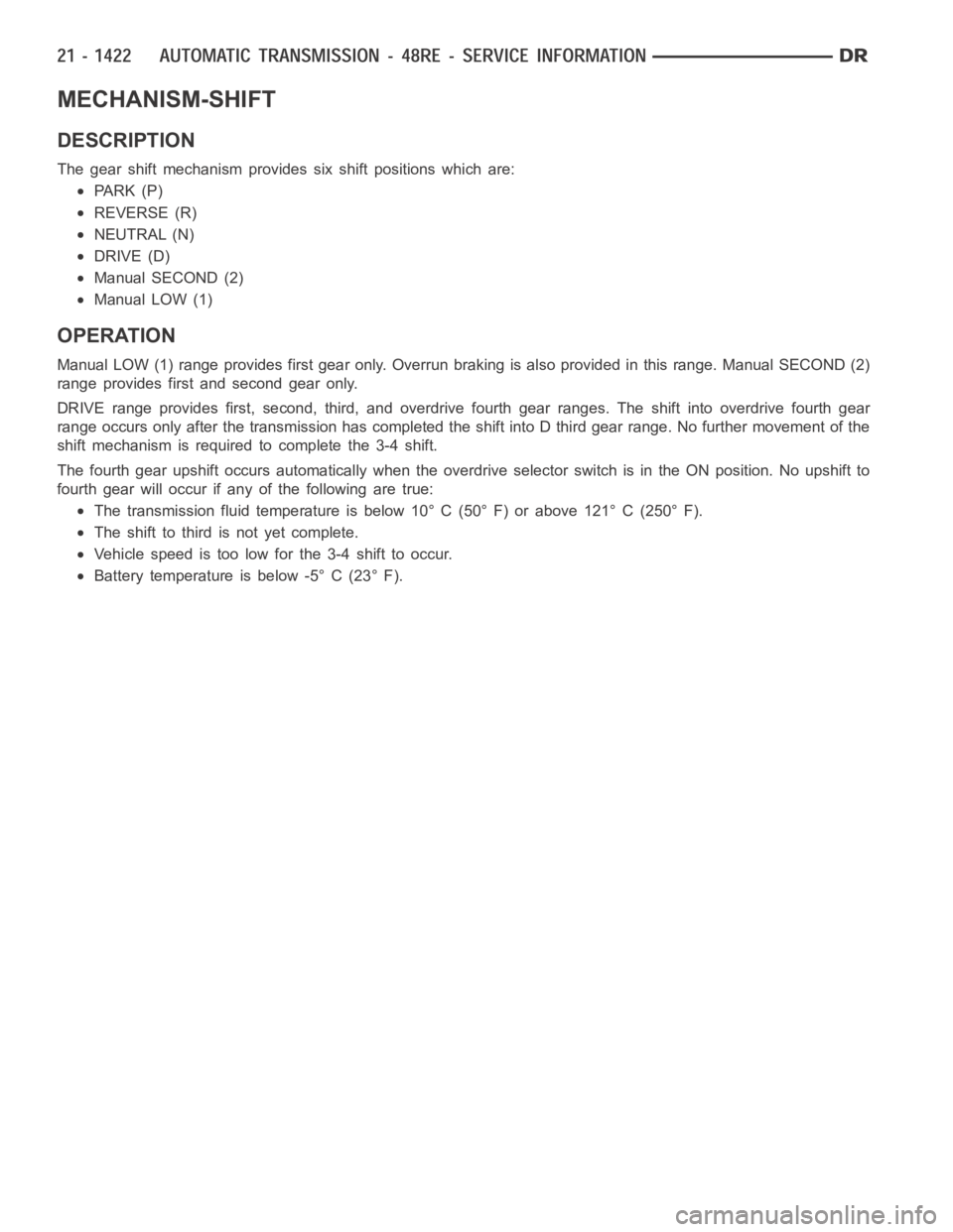 DODGE RAM SRT-10 2006 Service Repair Manual MECHANISM-SHIFT
DESCRIPTION
The gear shift mechanism provides six shift positions which are:
PA R K ( P )
REVERSE (R)
NEUTRAL (N)
DRIVE (D)
Manual SECOND (2)
Manual LOW (1)
OPERATION
Manual LOW (1) ra DODGE RAM SRT-10 2006 Service Repair Manual MECHANISM-SHIFT
DESCRIPTION
The gear shift mechanism provides six shift positions which are:
PA R K ( P )
REVERSE (R)
NEUTRAL (N)
DRIVE (D)
Manual SECOND (2)
Manual LOW (1)
OPERATION
Manual LOW (1) ra