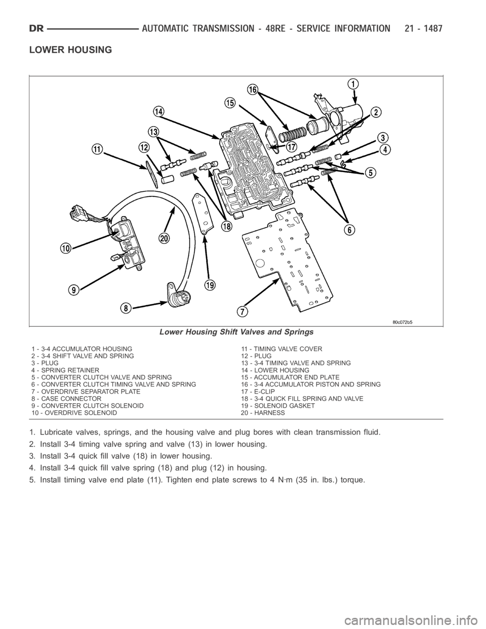 DODGE RAM SRT-10 2006  Service Repair Manual LOWER HOUSING
1. Lubricate valves, springs, and the housing valve and plug bores with clean transmission fluid.
2. Install 3-4 timing valve spring and valve (13) in lower housing.
3. Install 3-4 quick