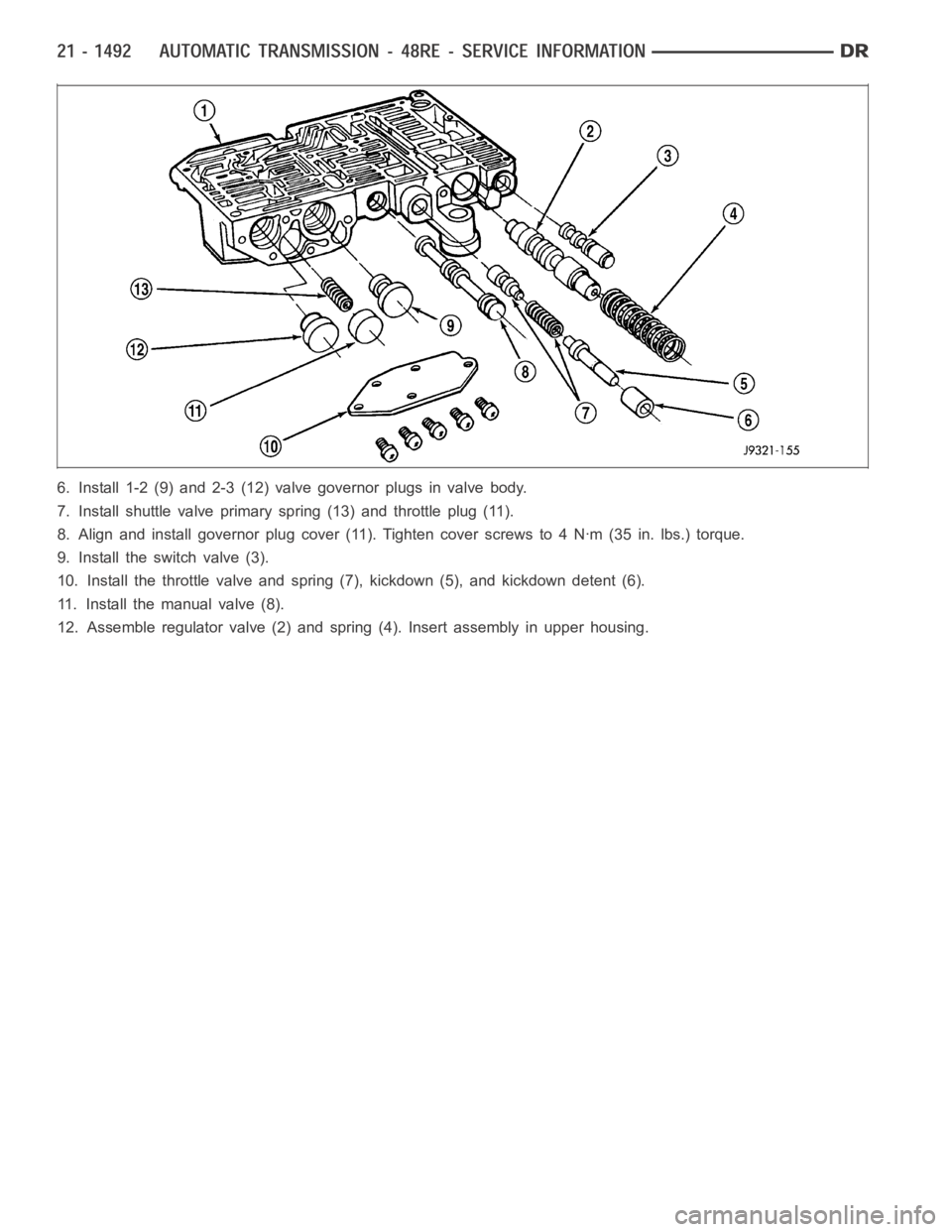 DODGE RAM SRT-10 2006  Service Repair Manual 6. Install 1-2 (9) and 2-3 (12) valve governor plugs in valve body.
7. Install shuttle valve primary spring (13) and throttle plug (11).
8. Align and install governor plug cover (11). Tighten cover sc