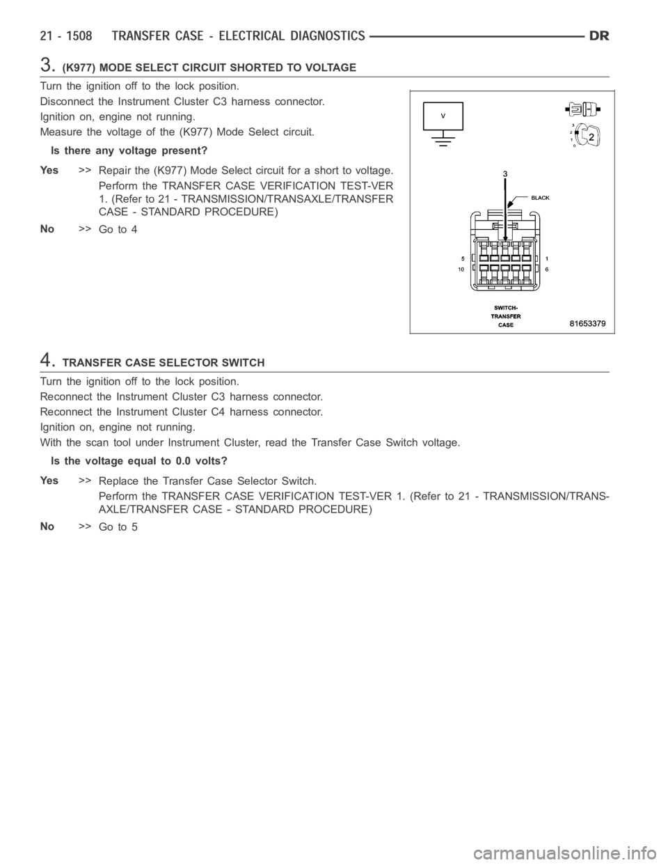 DODGE RAM SRT-10 2006 Service Repair Manual 3.(K977) MODE SELECT CIRCUIT SHORTED TO VOLTAGE
Turn the ignition off to the lock position.
Disconnect the Instrument Cluster C3 harness connector.
Ignition on, engine not running.
Measure the voltage DODGE RAM SRT-10 2006 Service Repair Manual 3.(K977) MODE SELECT CIRCUIT SHORTED TO VOLTAGE
Turn the ignition off to the lock position.
Disconnect the Instrument Cluster C3 harness connector.
Ignition on, engine not running.
Measure the voltage