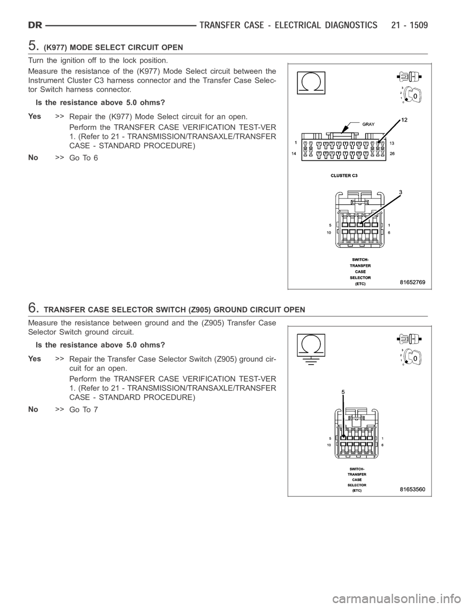 DODGE RAM SRT-10 2006  Service Repair Manual 5.(K977) MODE SELECT CIRCUIT OPEN
Turn the ignition off to the lock position.
Measure the resistance of the (K977) Mode Select circuit between the
Instrument Cluster C3 harness connector and the Trans