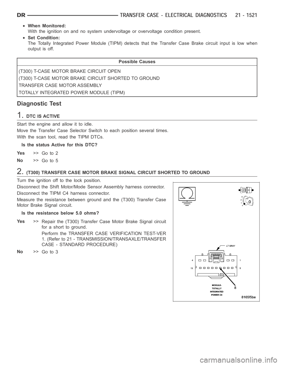 DODGE RAM SRT-10 2006 Service Repair Manual When Monitored:
With the ignition on and no system undervoltage or overvoltage condition present.
Set Condition:
The Totally Integrated Power Module (TIPM) detects that the Transfer CaseBrake circuit DODGE RAM SRT-10 2006 Service Repair Manual When Monitored:
With the ignition on and no system undervoltage or overvoltage condition present.
Set Condition:
The Totally Integrated Power Module (TIPM) detects that the Transfer CaseBrake circuit