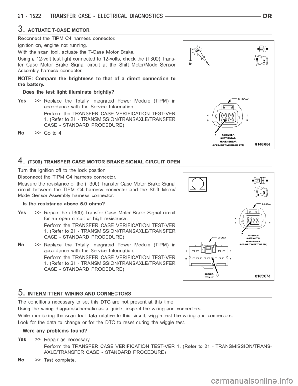 DODGE RAM SRT-10 2006 Service Repair Manual 3.ACTUATE T-CASE MOTOR
Reconnect the TIPM C4 harness connector.
Ignition on, engine not running.
With the scan tool, actuate the T-Case Motor Brake.
Using a 12-volt test light connected to 12-volts, c DODGE RAM SRT-10 2006 Service Repair Manual 3.ACTUATE T-CASE MOTOR
Reconnect the TIPM C4 harness connector.
Ignition on, engine not running.
With the scan tool, actuate the T-Case Motor Brake.
Using a 12-volt test light connected to 12-volts, c