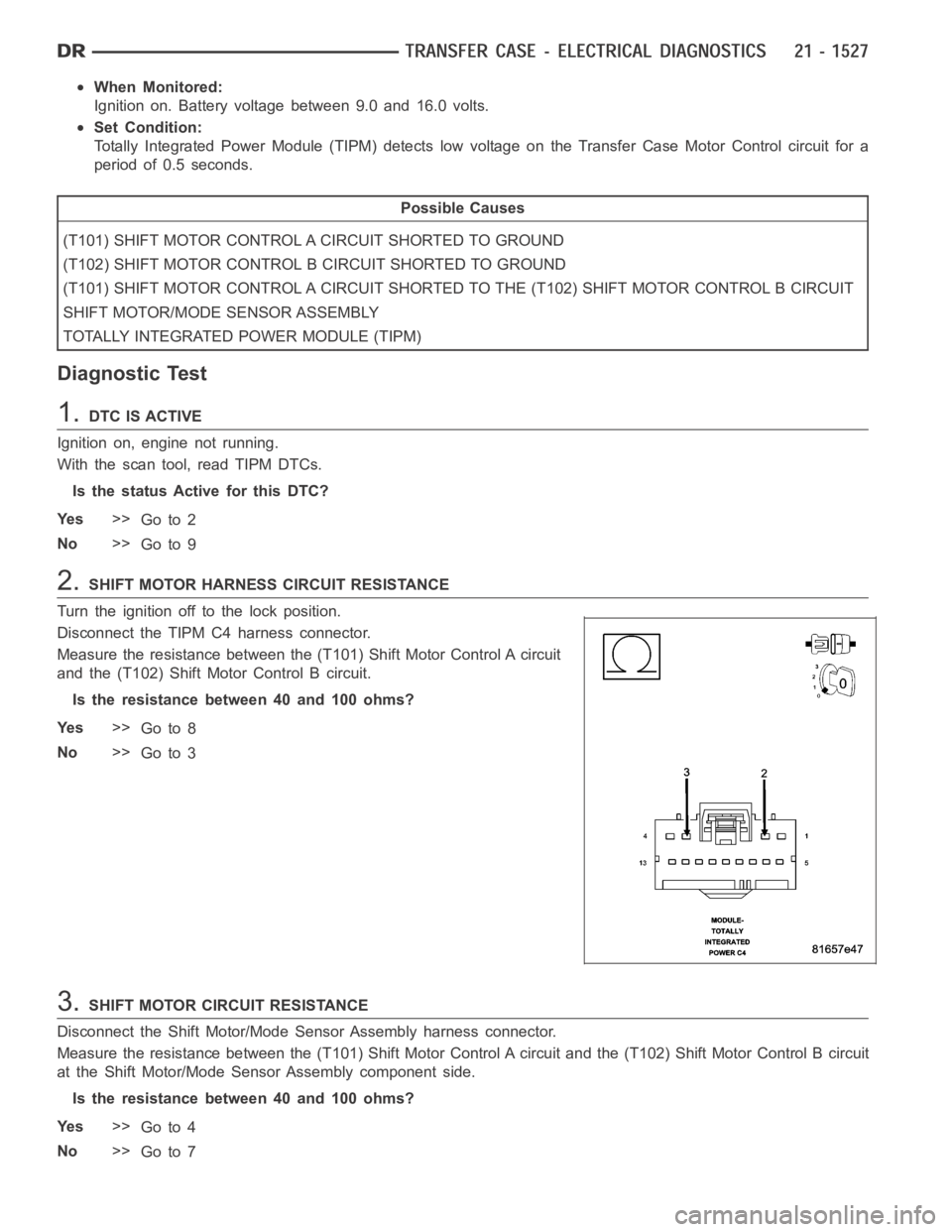 DODGE RAM SRT-10 2006  Service Repair Manual When Monitored:
Ignition on. Battery voltage between 9.0 and 16.0 volts.
Set Condition:
Totally Integrated Power Module (TIPM) detects low voltage on the Transfer Case Motor Control circuit for a
peri