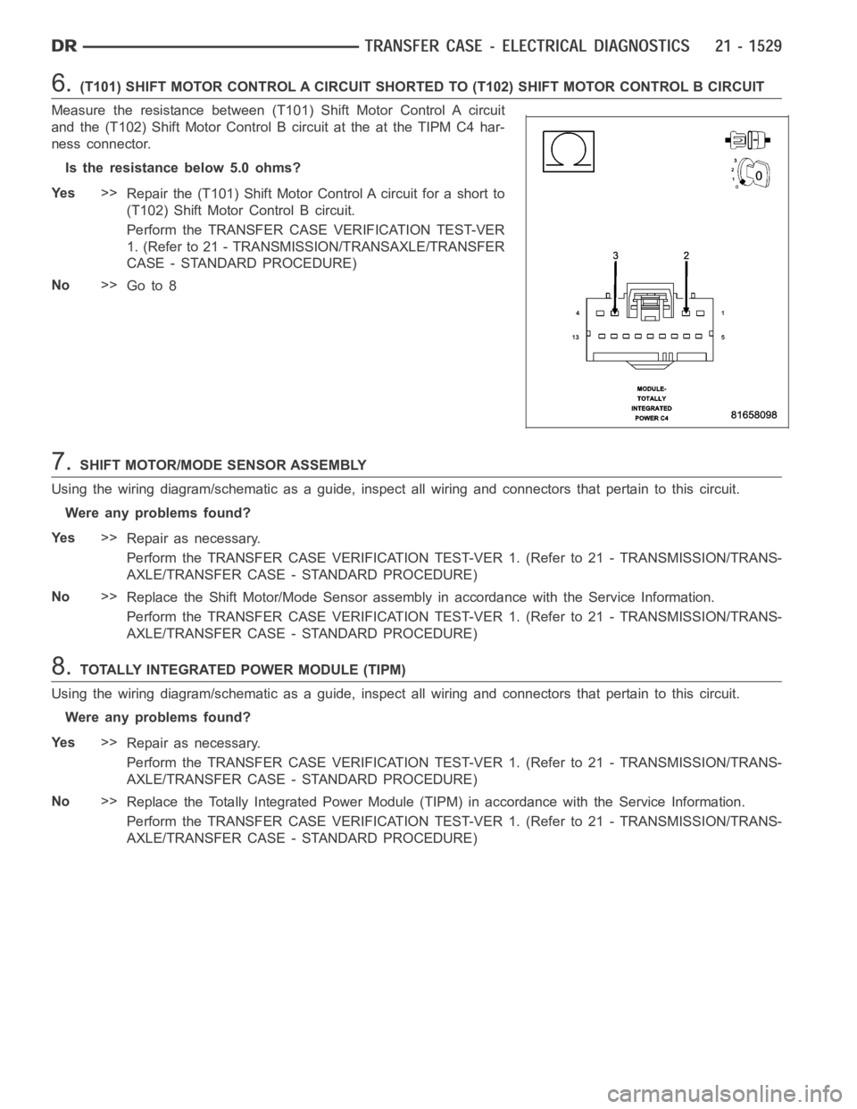 DODGE RAM SRT-10 2006  Service Repair Manual 6.(T101) SHIFT MOTOR CONTROL A CIRCUIT SHORTED TO (T102) SHIFT MOTOR CONTROLB CIRCUIT
Measure the resistance between (T101) Shift Motor Control A circuit
and the (T102) Shift Motor Control B circuit a
