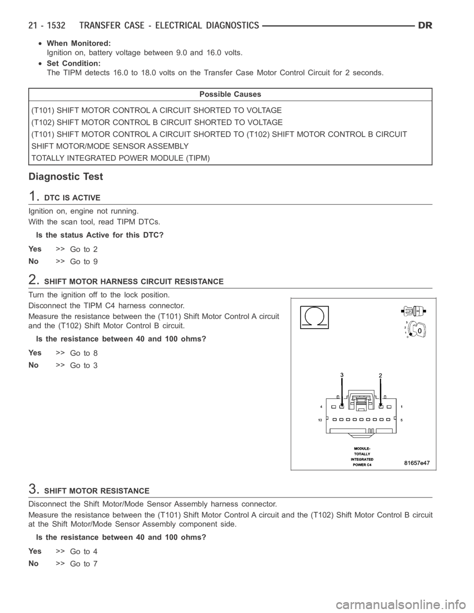 DODGE RAM SRT-10 2006  Service Repair Manual When Monitored:
Ignition on, battery voltage between 9.0 and 16.0 volts.
Set Condition:
The TIPM detects 16.0 to 18.0 volts on the Transfer Case Motor Control Circuit for 2 seconds.
Possible Causes
(T