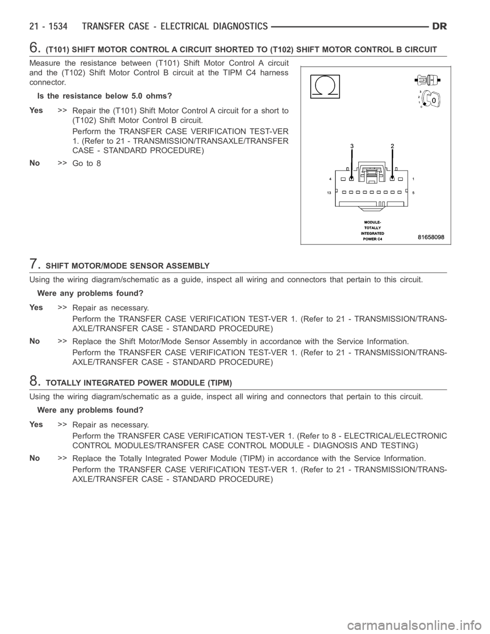 DODGE RAM SRT-10 2006  Service Repair Manual 6.(T101) SHIFT MOTOR CONTROL A CIRCUIT SHORTED TO (T102) SHIFT MOTOR CONTROLB CIRCUIT
Measure the resistance between (T101) Shift Motor Control A circuit
and the (T102) Shift Motor Control B circuit a
