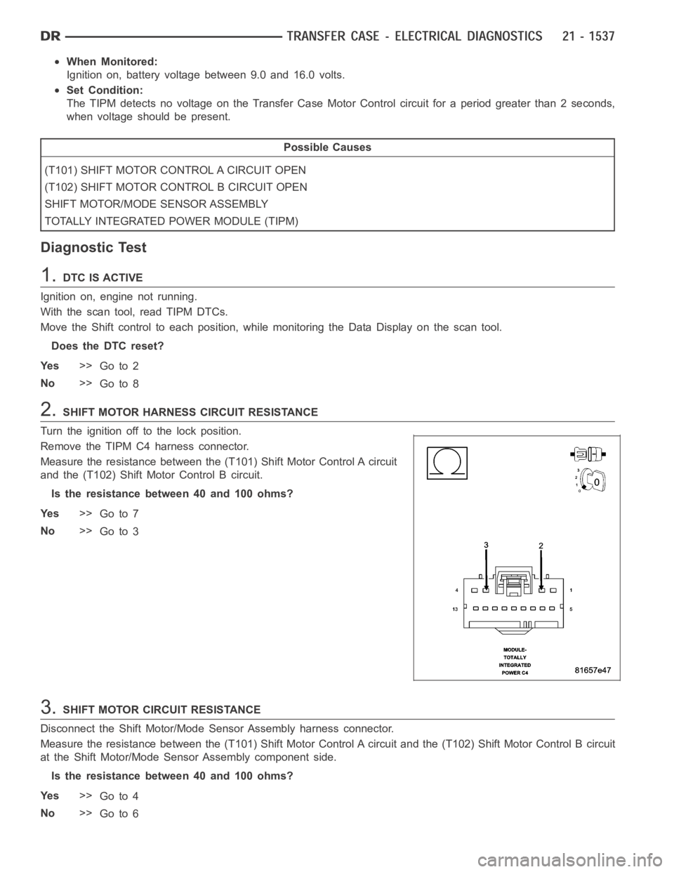 DODGE RAM SRT-10 2006  Service Repair Manual When Monitored:
Ignition on, battery voltage between 9.0 and 16.0 volts.
Set Condition:
The TIPM detects no voltage on the Transfer Case Motor Control circuit for aperiod greater than 2 seconds,
when 