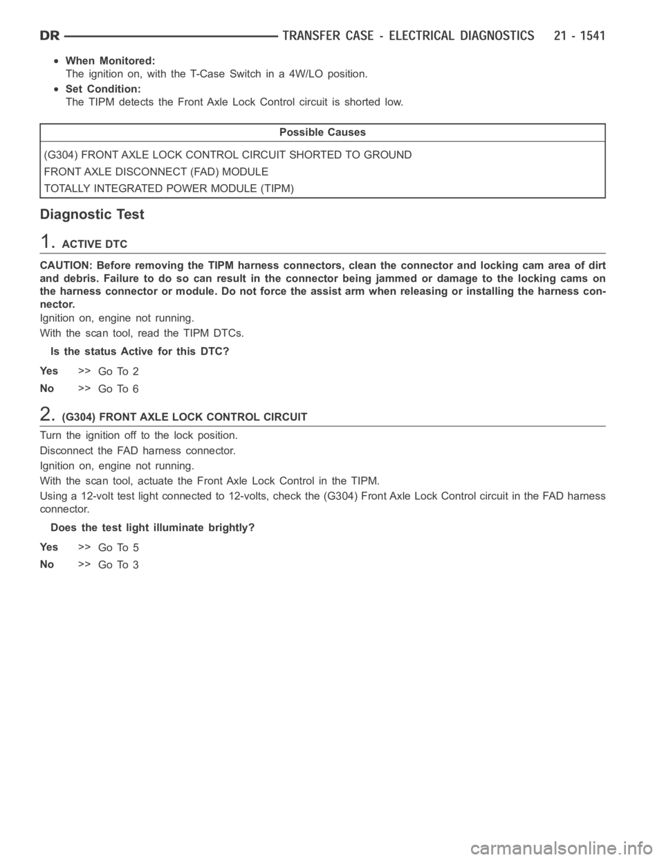 DODGE RAM SRT-10 2006 Service Repair Manual When Monitored:
The ignition on, with the T-Case Switch in a 4W/LO position.
Set Condition:
The TIPM detects the Front Axle Lock Control circuit is shorted low.
Possible Causes
(G304) FRONT AXLE LOCK DODGE RAM SRT-10 2006 Service Repair Manual When Monitored:
The ignition on, with the T-Case Switch in a 4W/LO position.
Set Condition:
The TIPM detects the Front Axle Lock Control circuit is shorted low.
Possible Causes
(G304) FRONT AXLE LOCK