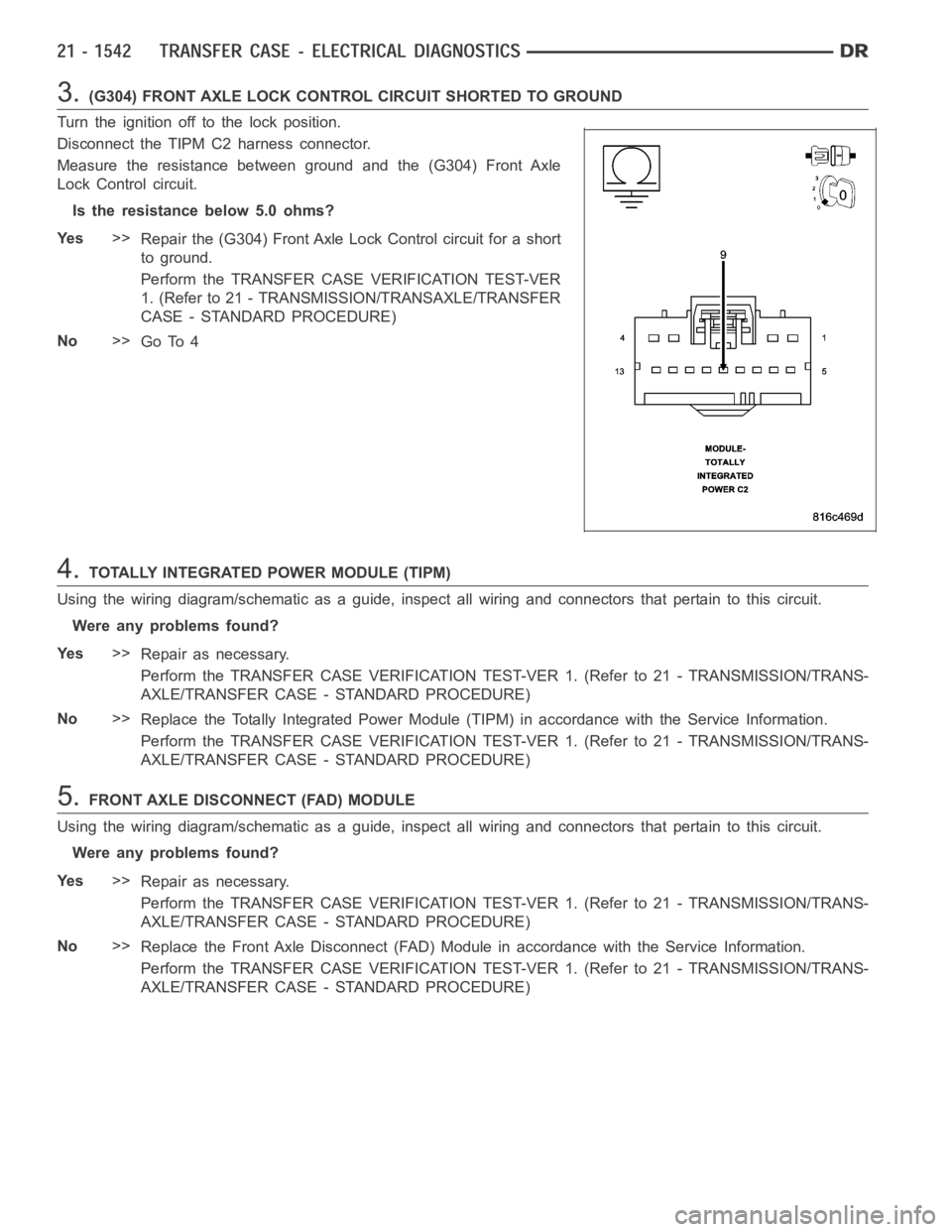 DODGE RAM SRT-10 2006 Service Repair Manual 3.(G304) FRONT AXLE LOCK CONTROL CIRCUIT SHORTED TO GROUND
Turn the ignition off to the lock position.
Disconnect the TIPM C2 harness connector.
Measure the resistance between ground and the (G304) Fr DODGE RAM SRT-10 2006 Service Repair Manual 3.(G304) FRONT AXLE LOCK CONTROL CIRCUIT SHORTED TO GROUND
Turn the ignition off to the lock position.
Disconnect the TIPM C2 harness connector.
Measure the resistance between ground and the (G304) Fr