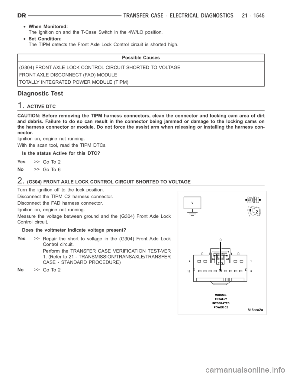 DODGE RAM SRT-10 2006 Service Repair Manual When Monitored:
The ignition on and the T-Case Switch in the 4W/LO position.
Set Condition:
The TIPM detects the Front Axle Lock Control circuit is shorted high.
Possible Causes
(G304) FRONT AXLE LOCK DODGE RAM SRT-10 2006 Service Repair Manual When Monitored:
The ignition on and the T-Case Switch in the 4W/LO position.
Set Condition:
The TIPM detects the Front Axle Lock Control circuit is shorted high.
Possible Causes
(G304) FRONT AXLE LOCK