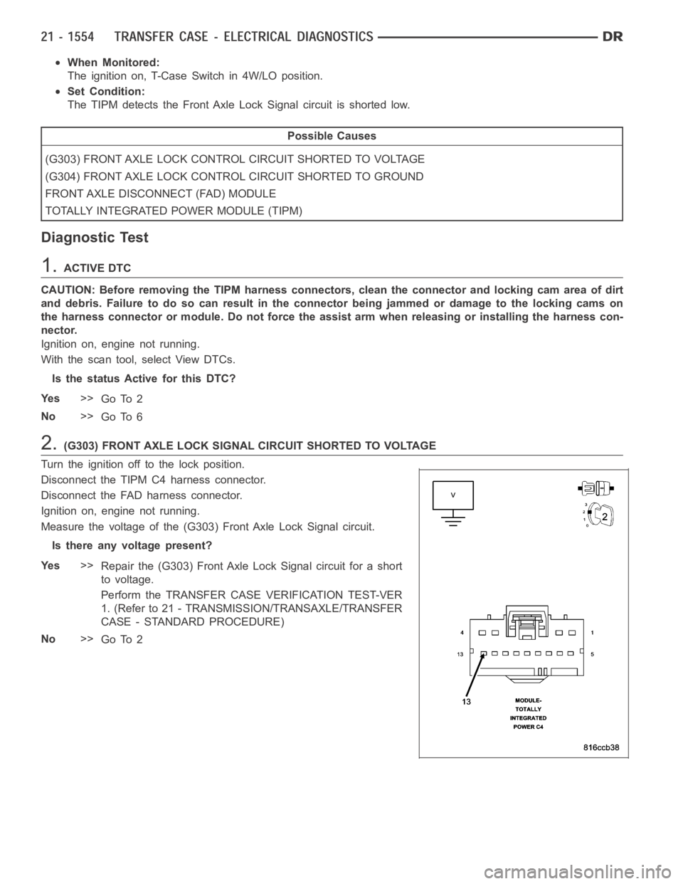 DODGE RAM SRT-10 2006 Service Repair Manual When Monitored:
The ignition on, T-Case Switch in 4W/LO position.
Set Condition:
The TIPM detects the Front Axle Lock Signal circuit is shorted low.
Possible Causes
(G303) FRONT AXLE LOCK CONTROL CIRC DODGE RAM SRT-10 2006 Service Repair Manual When Monitored:
The ignition on, T-Case Switch in 4W/LO position.
Set Condition:
The TIPM detects the Front Axle Lock Signal circuit is shorted low.
Possible Causes
(G303) FRONT AXLE LOCK CONTROL CIRC