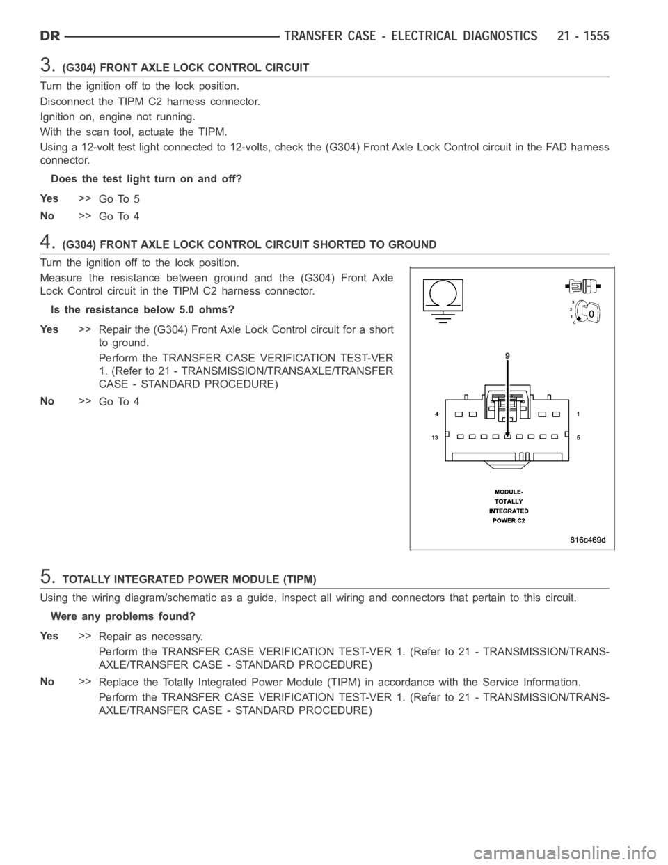 DODGE RAM SRT-10 2006 Service Repair Manual 3.(G304) FRONT AXLE LOCK CONTROL CIRCUIT
Turn the ignition off to the lock position.
Disconnect the TIPM C2 harness connector.
Ignition on, engine not running.
With the scan tool, actuate the TIPM.
Us DODGE RAM SRT-10 2006 Service Repair Manual 3.(G304) FRONT AXLE LOCK CONTROL CIRCUIT
Turn the ignition off to the lock position.
Disconnect the TIPM C2 harness connector.
Ignition on, engine not running.
With the scan tool, actuate the TIPM.
Us