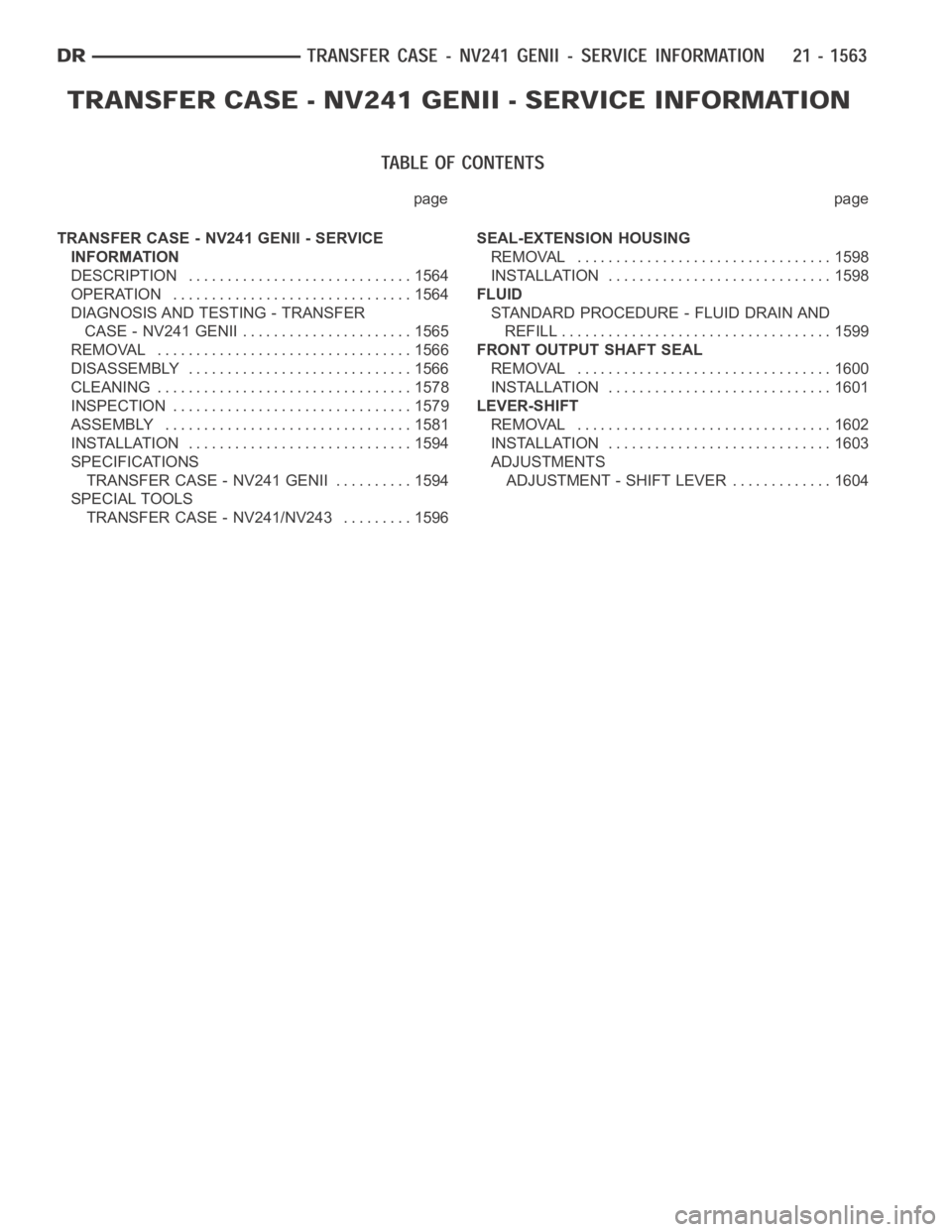 DODGE RAM SRT-10 2006 Service Repair Manual page page
TRANSFER CASE - NV241 GENII - SERVICE
INFORMATION
DESCRIPTION ............................. 1564
OPERATION ............................... 1564
DIAGNOSIS AND TESTING - TRANSFER
CASE - NV241 DODGE RAM SRT-10 2006 Service Repair Manual page page
TRANSFER CASE - NV241 GENII - SERVICE
INFORMATION
DESCRIPTION ............................. 1564
OPERATION ............................... 1564
DIAGNOSIS AND TESTING - TRANSFER
CASE - NV241