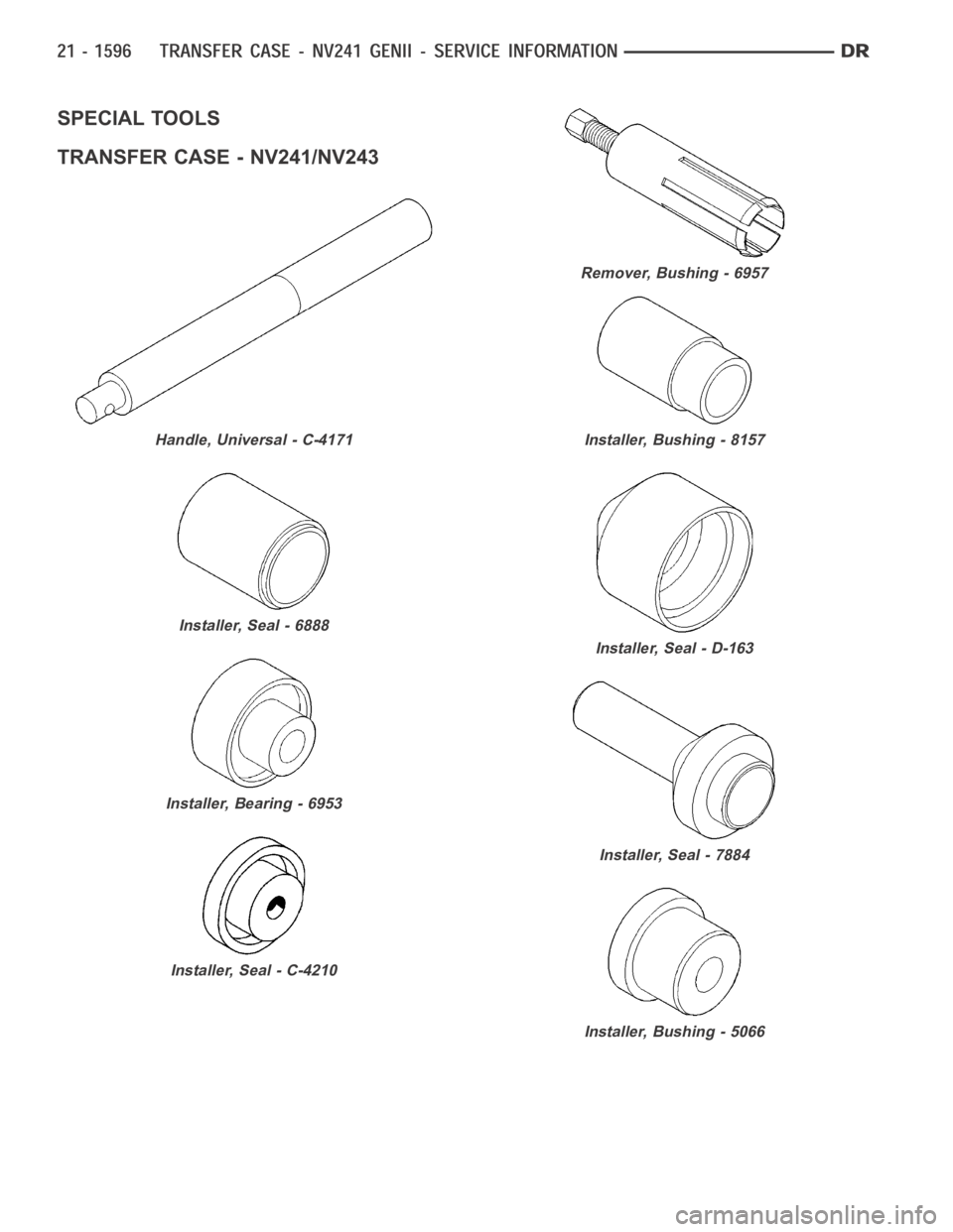 DODGE RAM SRT-10 2006  Service Repair Manual SPECIAL TOOLS
TRANSFER CASE - NV241/NV243
Handle, Universal - C-4171
Installer, Seal - 6888
Installer, Bearing - 6953
Installer, Seal - C-4210
Remover, Bushing - 6957
Installer, Bushing - 8157
Install