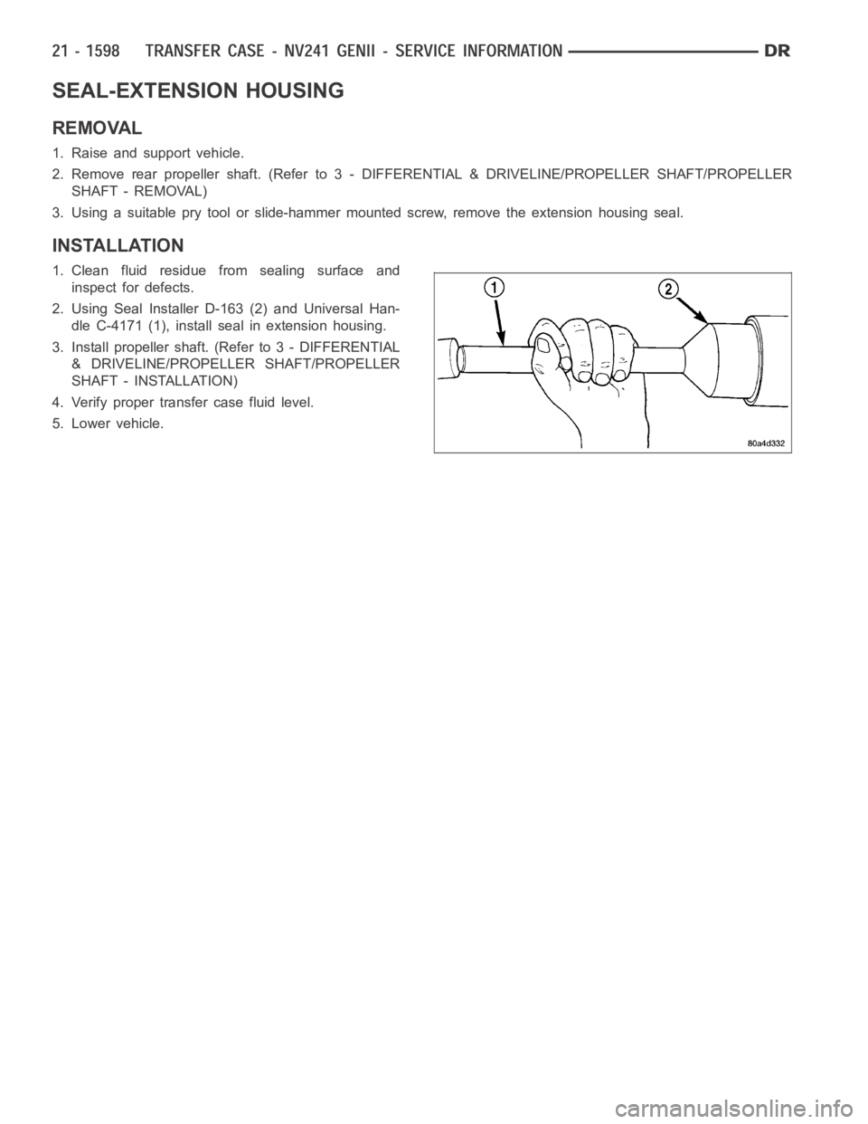 DODGE RAM SRT-10 2006  Service Repair Manual SEAL-EXTENSION HOUSING
REMOVAL
1. Raise and support vehicle.
2. Remove rear propeller shaft. (Referto 3 - DIFFERENTIAL & DRIVELINE/PROPELLER SHAFT/PROPELLER
SHAFT - REMOVAL)
3. Using a suitable pry to