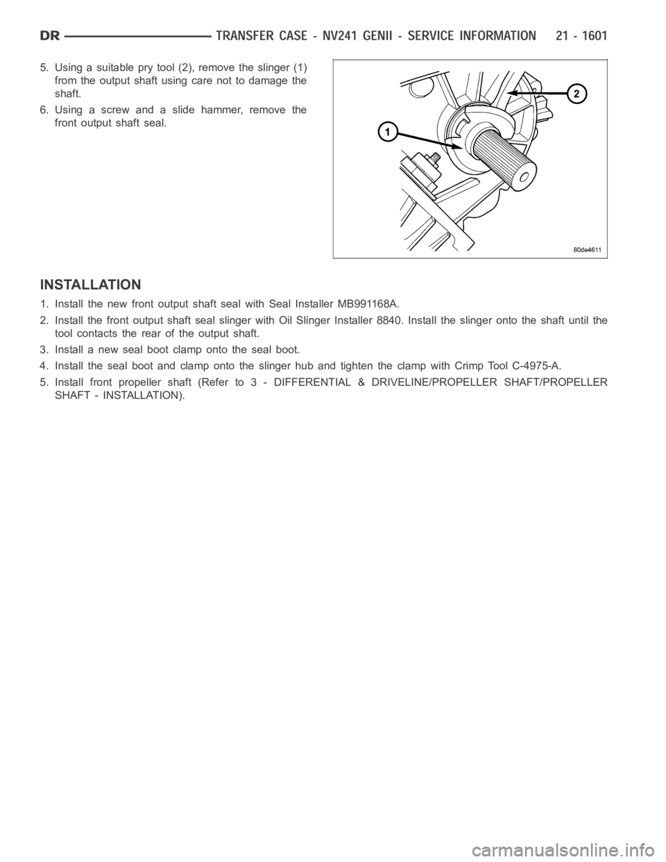 DODGE RAM SRT-10 2006  Service Repair Manual 5. Using a suitable pry tool (2), remove the slinger (1)
from the output shaft using care not to damage the
shaft.
6. Using a screw and a slide hammer, remove the
front output shaft seal.
INSTALLATION