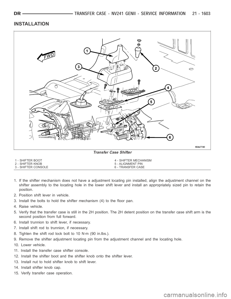 DODGE RAM SRT-10 2006 Service Repair Manual INSTALLATION
1. If the shifter mechanism does not have a adjustment locating pin installed, align the adjustment channel on the
shifter assembly to the locating hole in the lower shift lever and insta DODGE RAM SRT-10 2006 Service Repair Manual INSTALLATION
1. If the shifter mechanism does not have a adjustment locating pin installed, align the adjustment channel on the
shifter assembly to the locating hole in the lower shift lever and insta