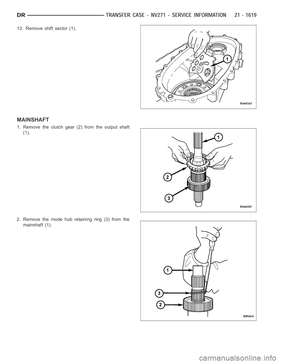 DODGE RAM SRT-10 2006  Service Repair Manual 13. Remove shift sector (1).
MAINSHAFT
1. Remove the clutch gear (2) from the output shaft
(1).
2. Remove the mode hub retaining ring (3) from the
mainshaft (1). 