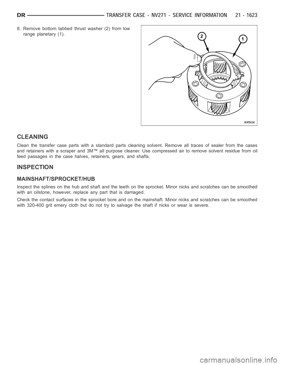 DODGE RAM SRT-10 2006  Service Repair Manual 8. Remove bottom tabbed thrust washer (2) from low
range planetary (1).
CLEANING
Clean the transfer case parts with a standard parts cleaning solvent. Remove all traces of sealer from the cases
and re