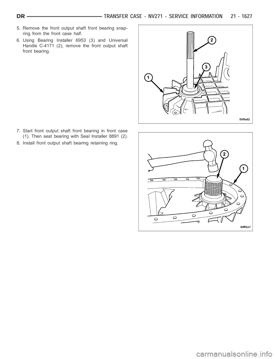 DODGE RAM SRT-10 2006  Service Repair Manual 5. Remove the front output shaft front bearing snap-
ring from the front case half.
6. Using Bearing Installer 6953 (3) and Universal
Handle C-4171 (2), remove the front output shaft
front bearing.
7.