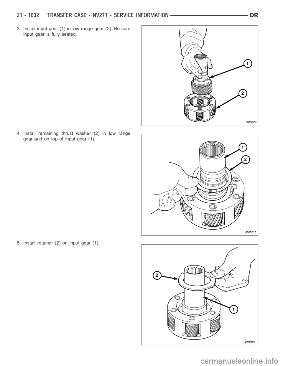 DODGE RAM SRT-10 2006  Service Repair Manual 3. Install input gear (1) in low range gear (2). Be sure
input gear is fully seated.
4. Install remaining thrust washer (2) in low range
gear and on top of input gear (1).
5. Install retainer (2) on i