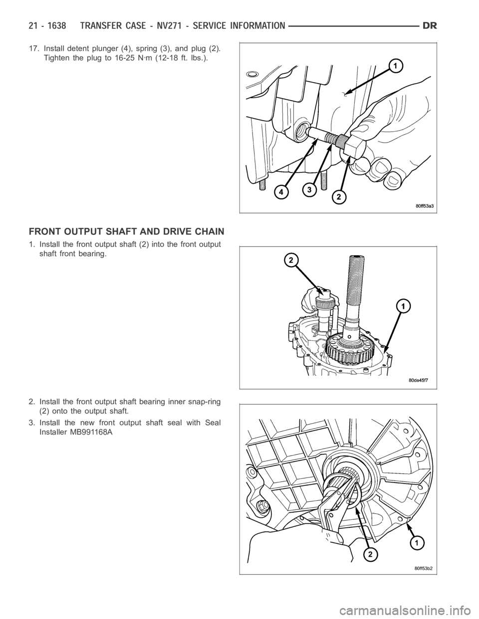 DODGE RAM SRT-10 2006  Service Repair Manual 17. Install detent plunger (4), spring (3), and plug (2).
Tighten the plug to 16-25 Nꞏm (12-18 ft. lbs.).
FRONT OUTPUT SHAFT AND DRIVE CHAIN
1. Install the front output shaft (2) into the front outp