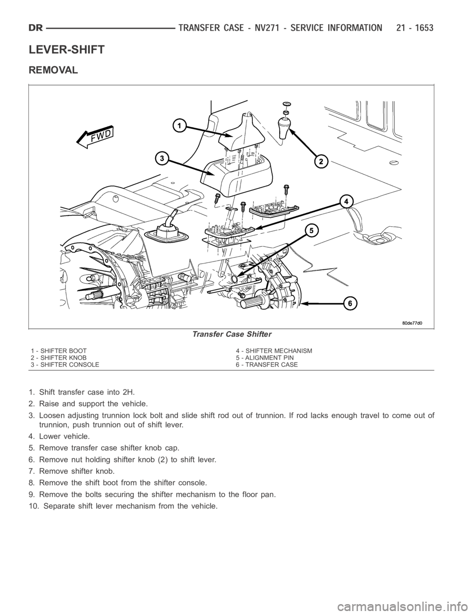 DODGE RAM SRT-10 2006  Service Repair Manual LEVER-SHIFT
REMOVAL
1. Shift transfer case into 2H.
2. Raise and support the vehicle.
3. Loosen adjusting trunnion lock bolt and slide shift rod out of trunnion.If rod lacks enough travel to come out 