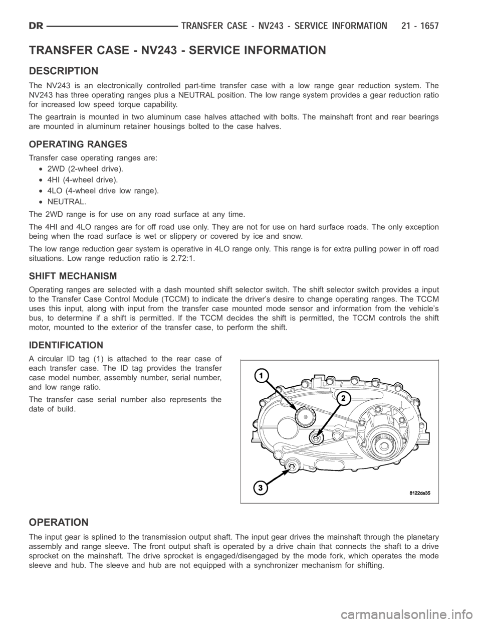 DODGE RAM SRT-10 2006  Service Repair Manual TRANSFER CASE - NV243 - SERVICE INFORMATION
DESCRIPTION
The NV243 is an electronically controlled part-time transfer case with a low range gear reduction system. The
NV243 has three operating ranges p