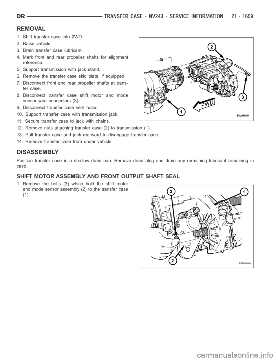 DODGE RAM SRT-10 2006  Service Repair Manual REMOVAL
1. Shift transfer case into 2WD.
2. Raise vehicle.
3. Drain transfer case lubricant.
4. Mark front and rear propeller shafts for alignment
reference.
5. Support transmission with jack stand.
6