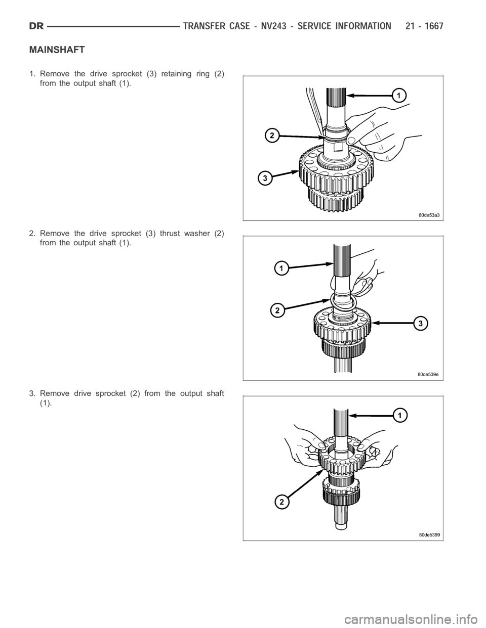 DODGE RAM SRT-10 2006  Service Repair Manual MAINSHAFT
1. Remove the drive sprocket (3) retaining ring (2)
from the output shaft (1).
2. Remove the drive sprocket (3) thrust washer (2)
from the output shaft (1).
3. Remove drive sprocket (2) from