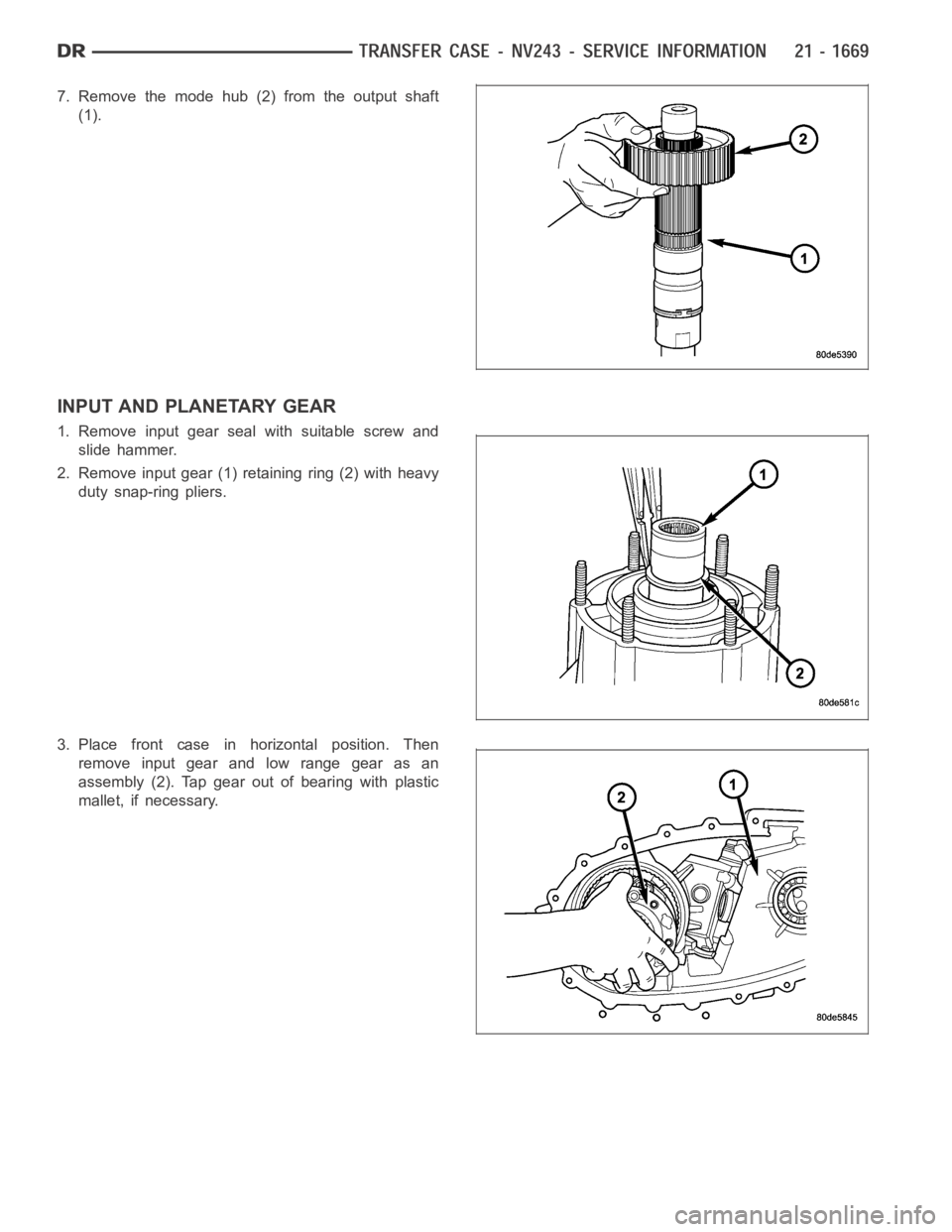 DODGE RAM SRT-10 2006  Service Repair Manual 7. Remove the mode hub (2) from the output shaft
(1).
INPUT AND PLANETARY GEAR
1. Remove input gear seal with suitable screw and
slide hammer.
2. Remove input gear (1) retaining ring (2) with heavy
du