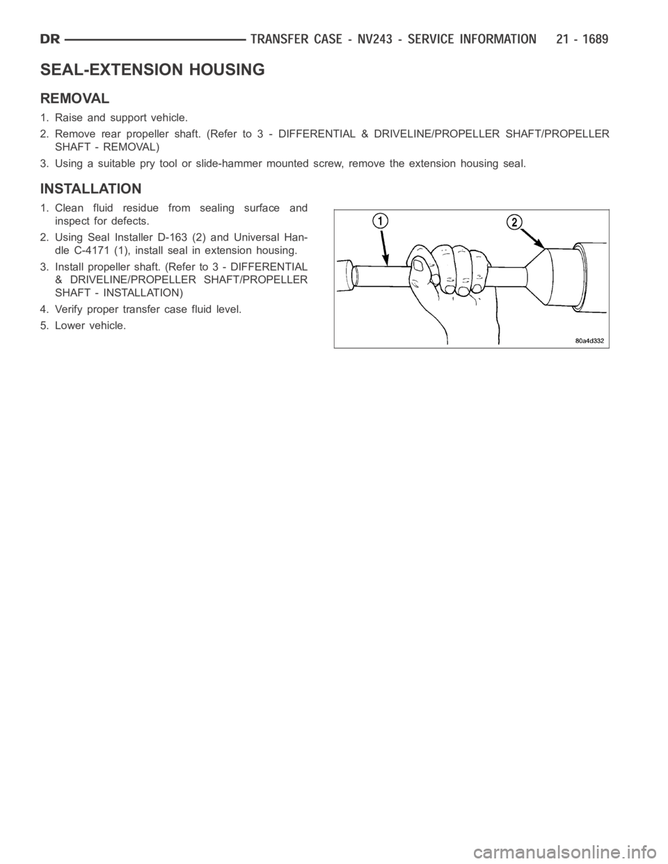 DODGE RAM SRT-10 2006  Service Repair Manual SEAL-EXTENSION HOUSING
REMOVAL
1. Raise and support vehicle.
2. Remove rear propeller shaft. (Referto 3 - DIFFERENTIAL & DRIVELINE/PROPELLER SHAFT/PROPELLER
SHAFT - REMOVAL)
3. Using a suitable pry to