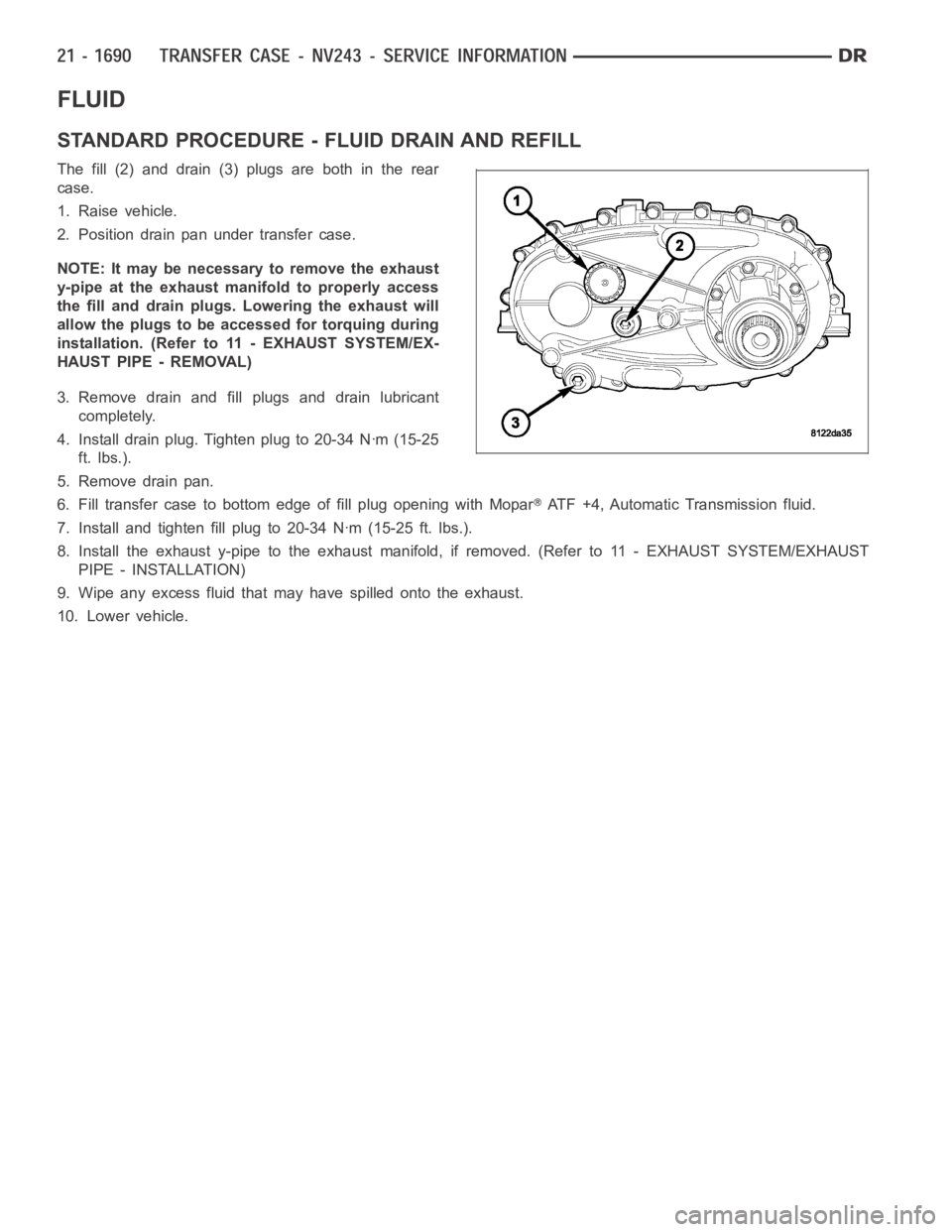 DODGE RAM SRT-10 2006  Service Repair Manual FLUID
STANDARD PROCEDURE - FLUID DRAIN AND REFILL
The fill (2) and drain (3) plugs are both in the rear
case.
1. Raise vehicle.
2. Position drain pan under transfer case.
NOTE: It may be necessary to 