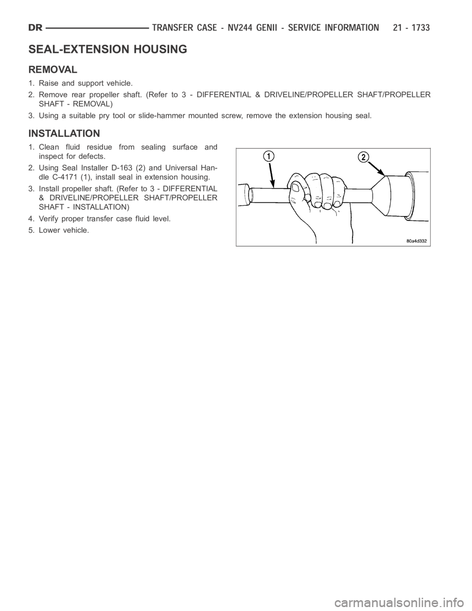 DODGE RAM SRT-10 2006  Service Repair Manual SEAL-EXTENSION HOUSING
REMOVAL
1. Raise and support vehicle.
2. Remove rear propeller shaft. (Referto 3 - DIFFERENTIAL & DRIVELINE/PROPELLER SHAFT/PROPELLER
SHAFT - REMOVAL)
3. Using a suitable pry to