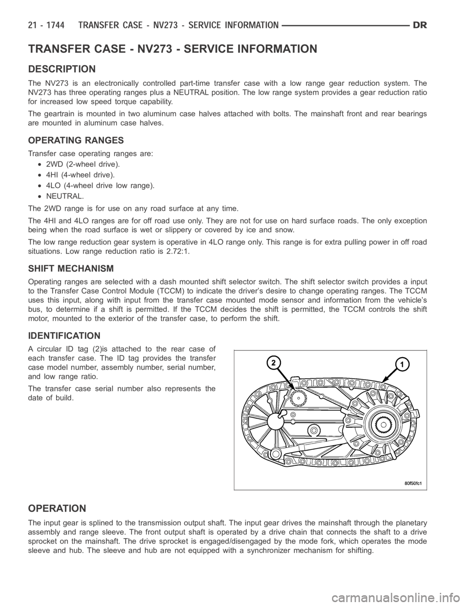 DODGE RAM SRT-10 2006  Service Repair Manual TRANSFER CASE - NV273 - SERVICE INFORMATION
DESCRIPTION
The NV273 is an electronically controlled part-time transfer case with a low range gear reduction system. The
NV273 has three operating ranges p