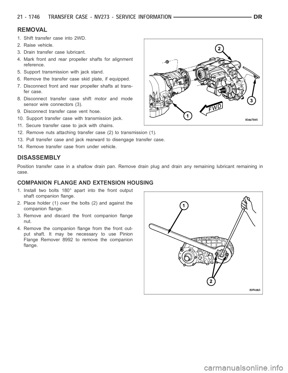 DODGE RAM SRT-10 2006  Service Repair Manual REMOVAL
1. Shift transfer case into 2WD.
2. Raise vehicle.
3. Drain transfer case lubricant.
4. Mark front and rear propeller shafts for alignment
reference.
5. Support transmission with jack stand.
6